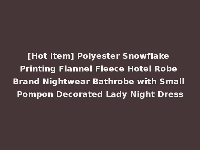 [Hot Item] Polyester Snowflake Printing Flannel Fleece Hotel Robe Brand Nightwear Bathrobe with Small Pompon Decorated Lady Night Dress