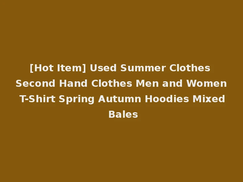 [Hot Item] Used Summer Clothes Second Hand Clothes Men and Women T-Shirt Spring Autumn Hoodies Mixed Bales