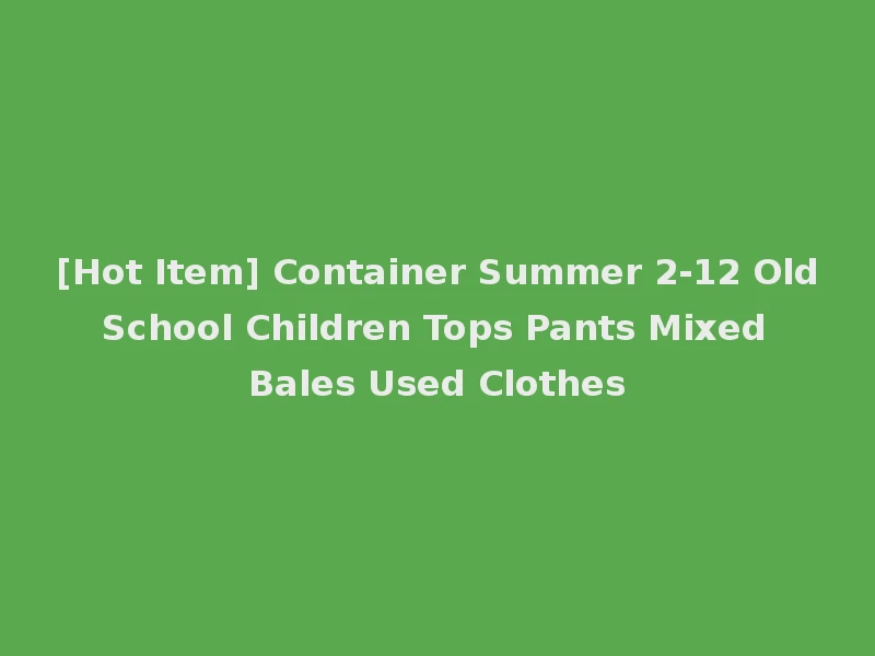 [Hot Item] Container Summer 2-12 Old School Children Tops Pants Mixed Bales Used Clothes