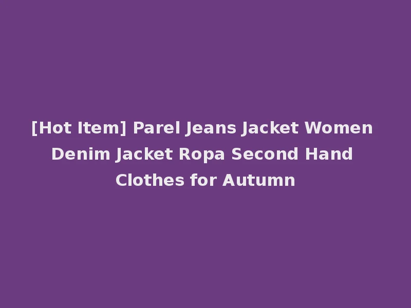 [Hot Item] Parel Jeans Jacket Women Denim Jacket Ropa Second Hand Clothes for Autumn