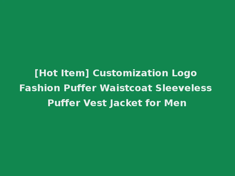 [Hot Item] Customization Logo Fashion Puffer Waistcoat Sleeveless Puffer Vest Jacket for Men