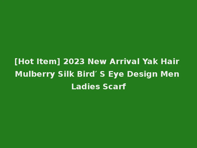 [Hot Item] 2023 New Arrival Yak Hair Mulberry Silk Bird′ S Eye Design Men Ladies Scarf