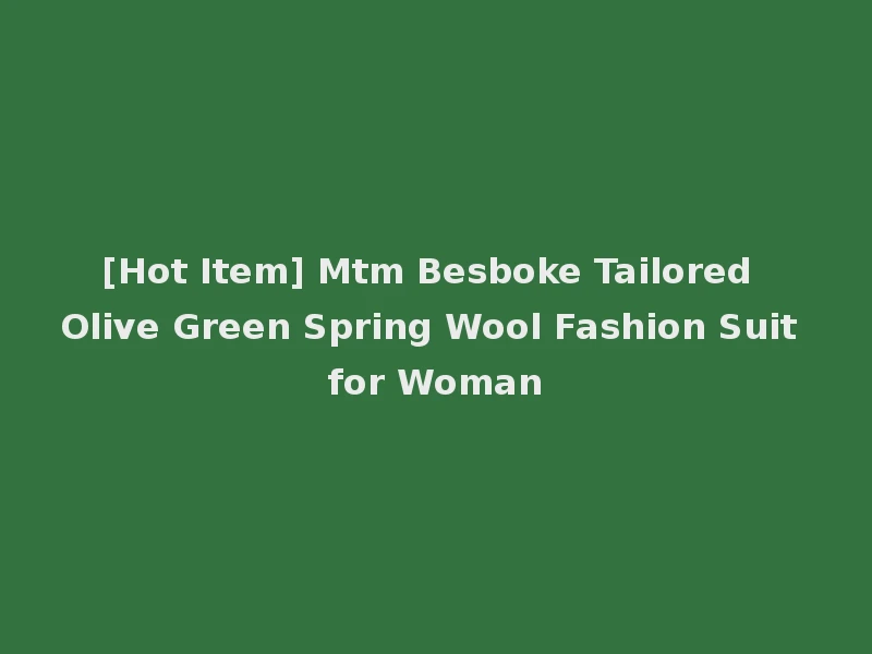 [Hot Item] Mtm Besboke Tailored Olive Green Spring Wool Fashion Suit for Woman