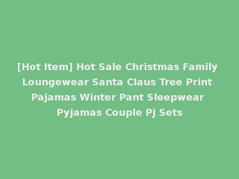 [Hot Item] Hot Sale Christmas Family Loungewear Santa Claus Tree Print Pajamas Winter Pant Sleepwear Pyjamas Couple Pj Sets
