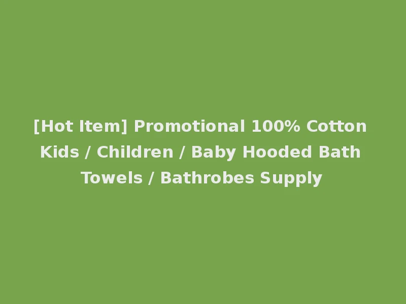 [Hot Item] Promotional 100% Cotton Kids / Children / Baby Hooded Bath Towels / Bathrobes Supply