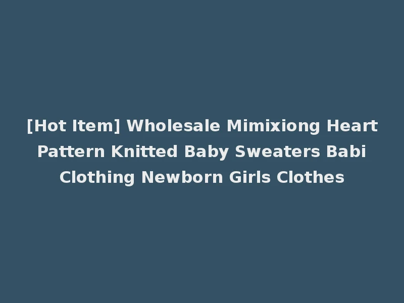 [Hot Item] Wholesale Mimixiong Heart Pattern Knitted Baby Sweaters Babi Clothing Newborn Girls Clothes