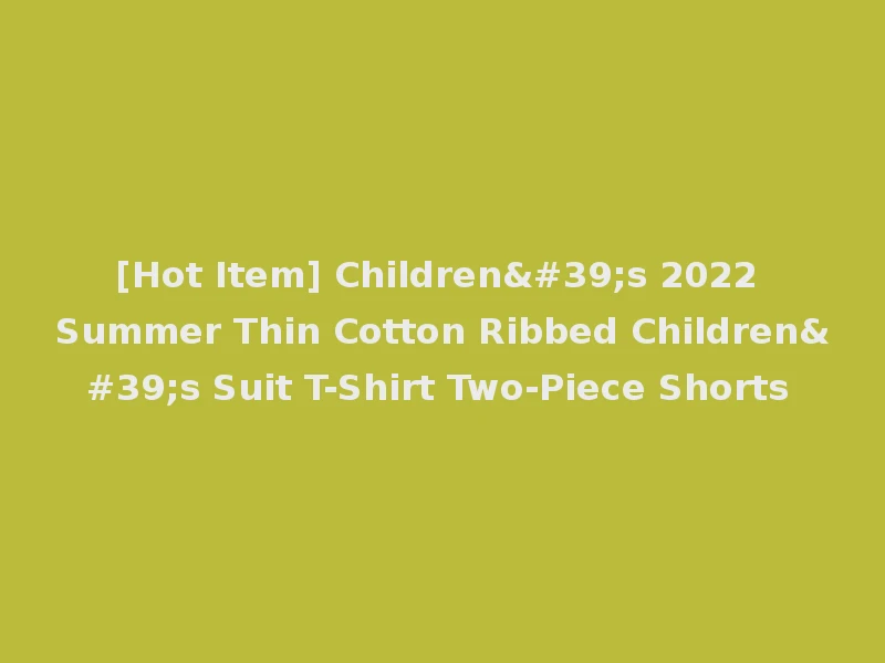 [Hot Item] Children's 2022 Summer Thin Cotton Ribbed Children's Suit T-Shirt Two-Piece Shorts