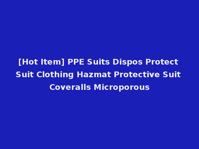 [Hot Item] PPE Suits Dispos Protect Suit Clothing Hazmat Protective Suit Coveralls Microporous
