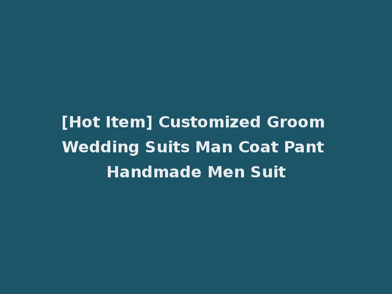 [Hot Item] Customized Groom Wedding Suits Man Coat Pant Handmade Men Suit