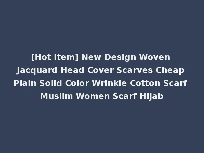 [Hot Item] New Design Woven Jacquard Head Cover Scarves Cheap Plain Solid Color Wrinkle Cotton Scarf Muslim Women Scarf Hijab