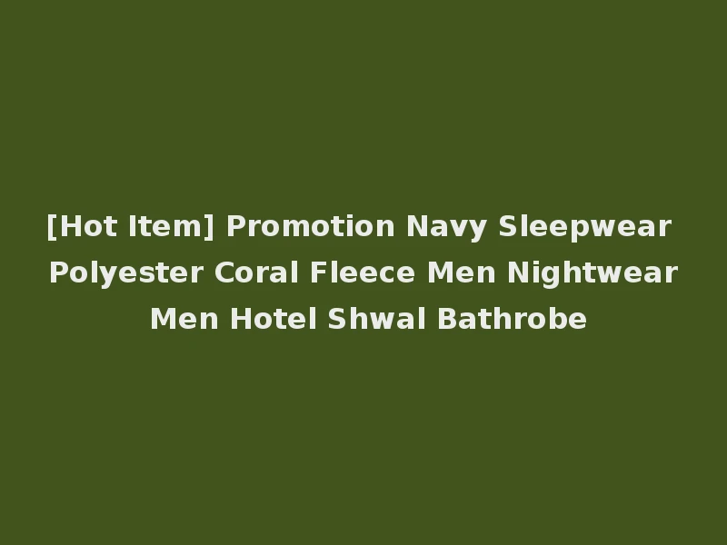 [Hot Item] Promotion Navy Sleepwear Polyester Coral Fleece Men Nightwear Men Hotel Shwal Bathrobe