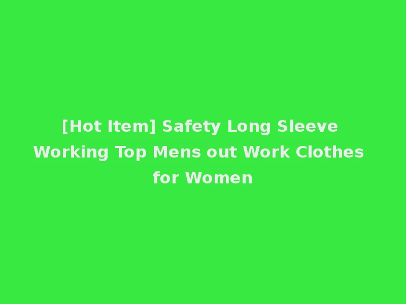 [Hot Item] Safety Long Sleeve Working Top Mens out Work Clothes for Women