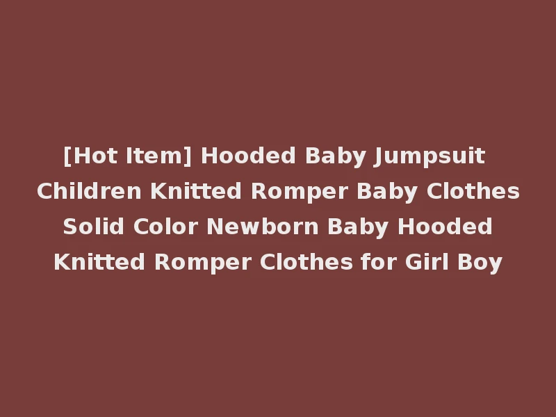 [Hot Item] Hooded Baby Jumpsuit Children Knitted Romper Baby Clothes Solid Color Newborn Baby Hooded Knitted Romper Clothes for Girl Boy