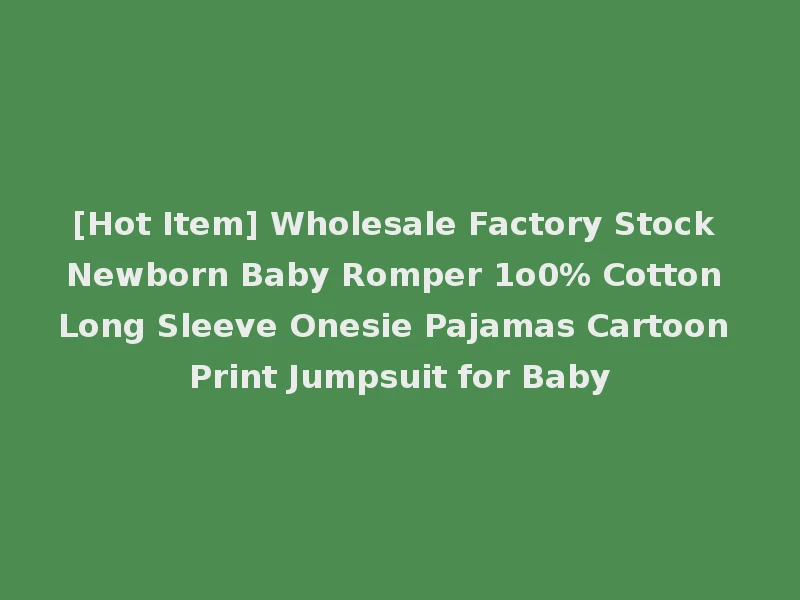 [Hot Item] Wholesale Factory Stock Newborn Baby Romper 1o0% Cotton Long Sleeve Onesie Pajamas Cartoon Print Jumpsuit for Baby
