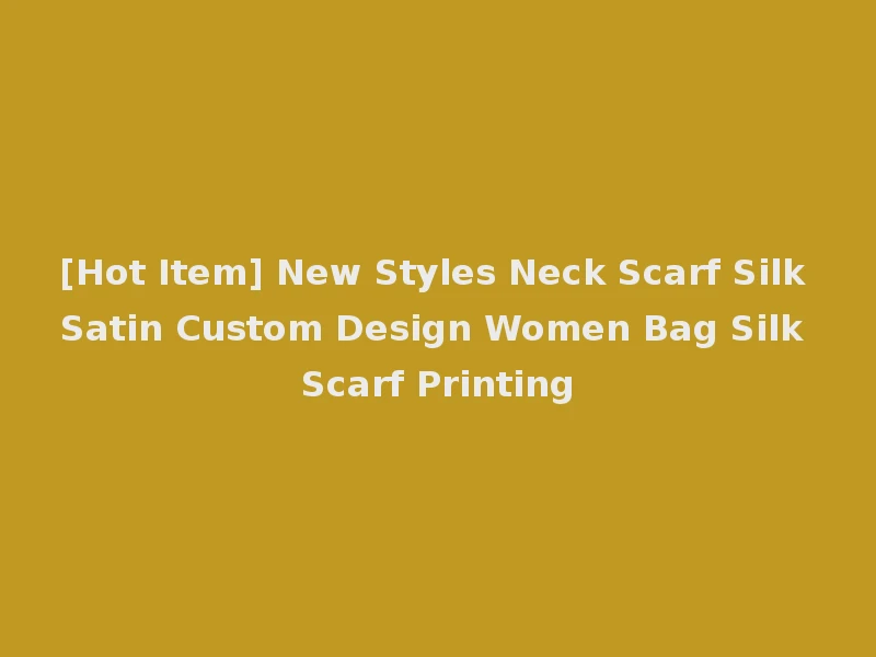 [Hot Item] New Styles Neck Scarf Silk Satin Custom Design Women Bag Silk Scarf Printing