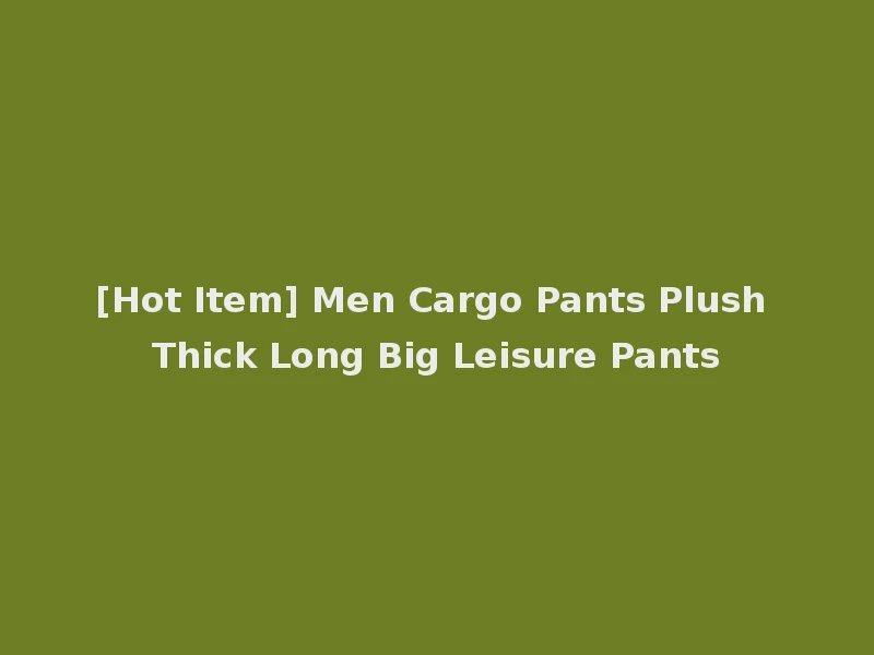 [Hot Item] Men Cargo Pants Plush Thick Long Big Leisure Pants