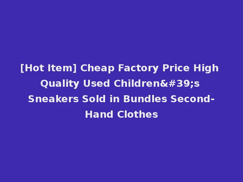 [Hot Item] Cheap Factory Price High Quality Used Children's Sneakers Sold in Bundles Second-Hand Clothes