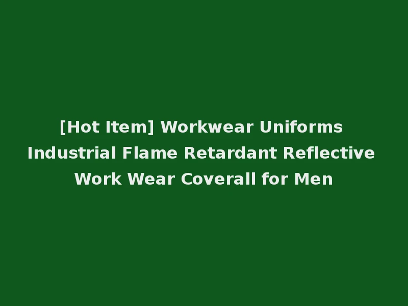 [Hot Item] Workwear Uniforms Industrial Flame Retardant Reflective Work Wear Coverall for Men