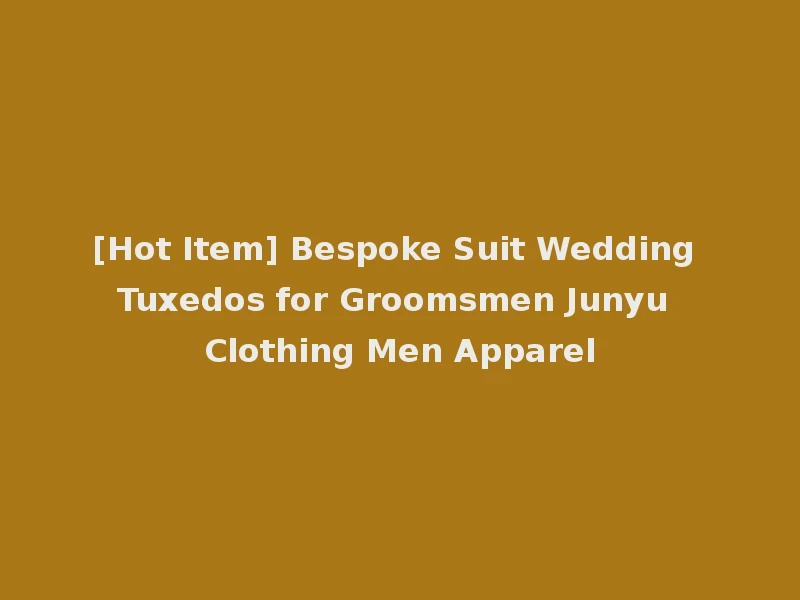 [Hot Item] Bespoke Suit Wedding Tuxedos for Groomsmen Junyu Clothing Men Apparel