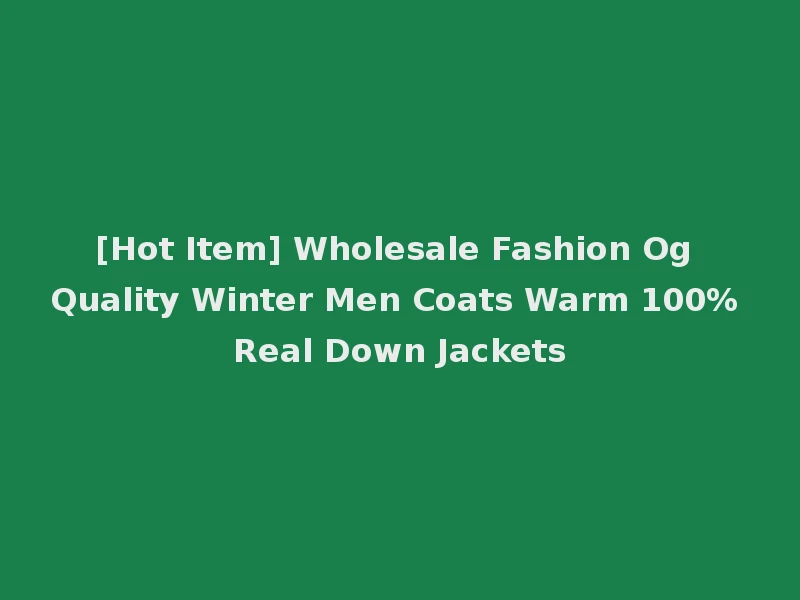 [Hot Item] Wholesale Fashion Og Quality Winter Men Coats Warm 100% Real Down Jackets