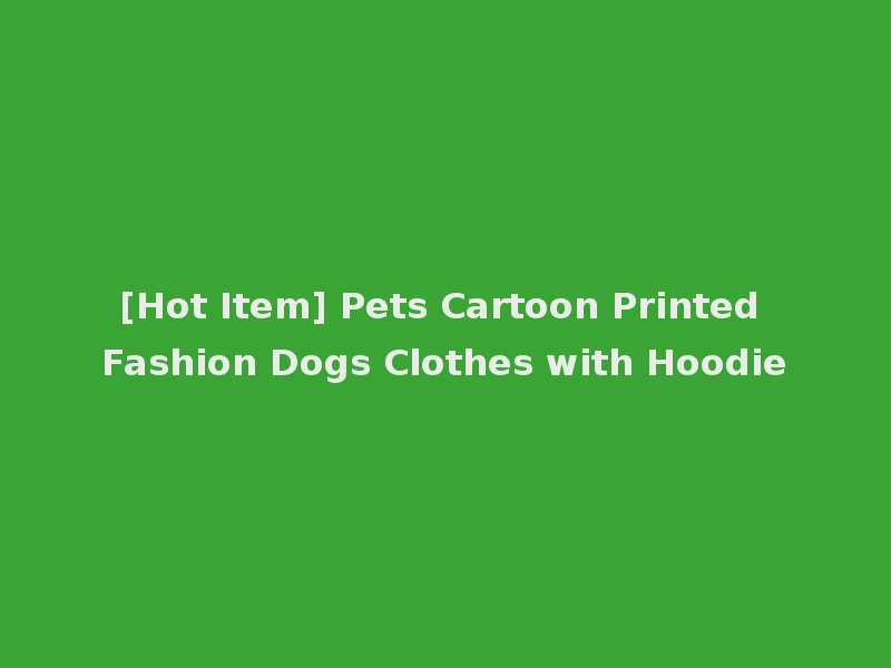 [Hot Item] Pets Cartoon Printed Fashion Dogs Clothes with Hoodie
