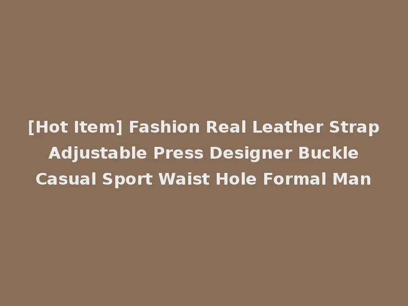 [Hot Item] Fashion Real Leather Strap Adjustable Press Designer Buckle Casual Sport Waist Hole Formal Man