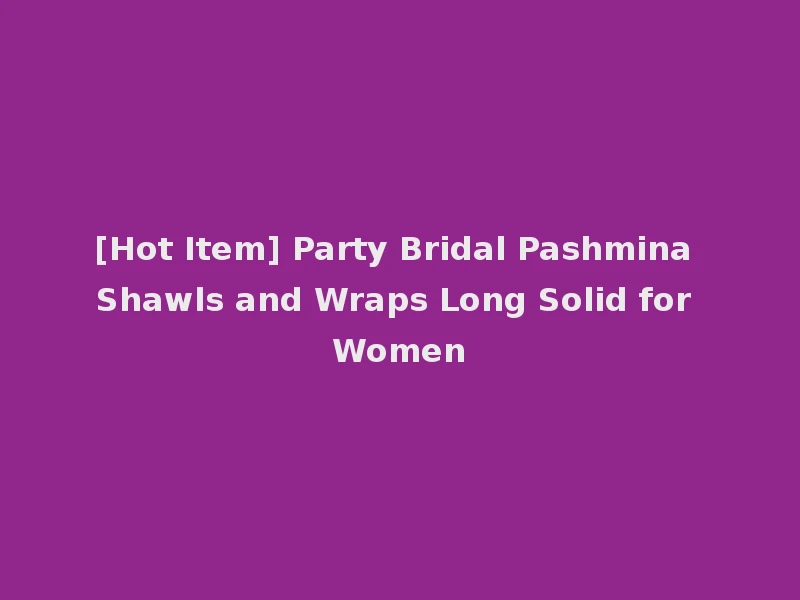 [Hot Item] Party Bridal Pashmina Shawls and Wraps Long Solid for Women