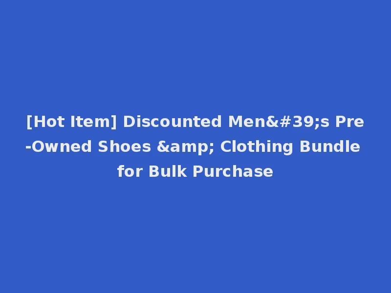 [Hot Item] Discounted Men's Pre-Owned Shoes & Clothing Bundle for Bulk Purchase