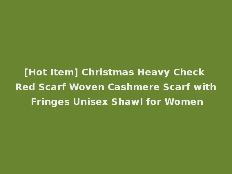 [Hot Item] Christmas Heavy Check Red Scarf Woven Cashmere Scarf with Fringes Unisex Shawl for Women