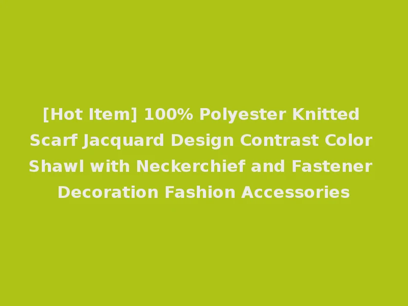 [Hot Item] 100% Polyester Knitted Scarf Jacquard Design Contrast Color Shawl with Neckerchief and Fastener Decoration Fashion Accessories