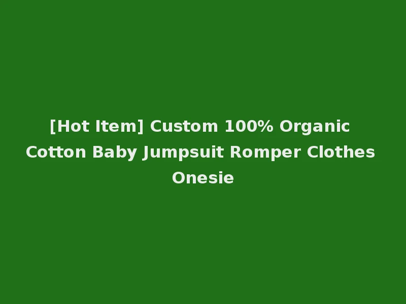 [Hot Item] Custom 100% Organic Cotton Baby Jumpsuit Romper Clothes Onesie