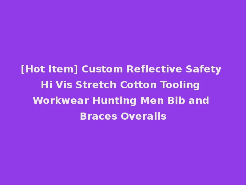 [Hot Item] Custom Reflective Safety Hi Vis Stretch Cotton Tooling Workwear Hunting Men Bib and Braces Overalls