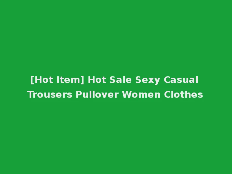 [Hot Item] Hot Sale Sexy Casual Trousers Pullover Women Clothes