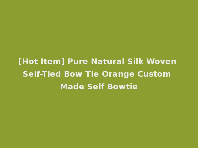 [Hot Item] Pure Natural Silk Woven Self-Tied Bow Tie Orange Custom Made Self Bowtie