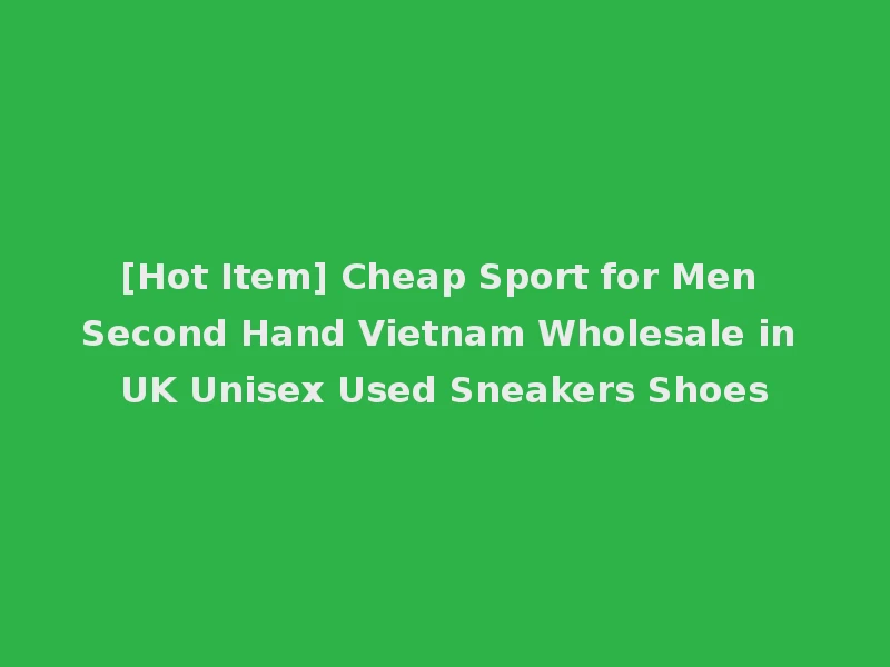 [Hot Item] Cheap Sport for Men Second Hand Vietnam Wholesale in UK Unisex Used Sneakers Shoes