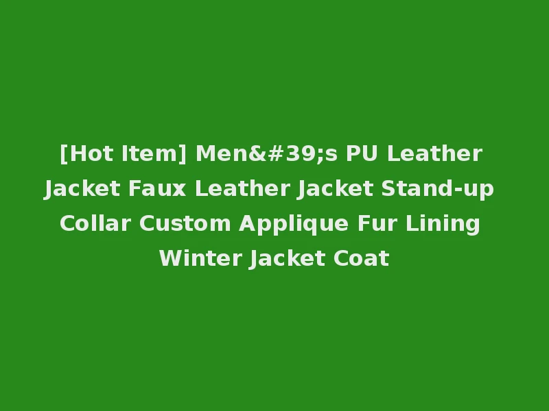 [Hot Item] Men's PU Leather Jacket Faux Leather Jacket Stand-up Collar Custom Applique Fur Lining Winter Jacket Coat