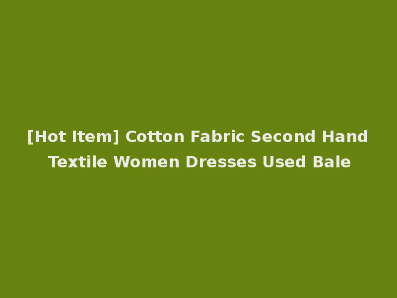 [Hot Item] Cotton Fabric Second Hand Textile Women Dresses Used Bale