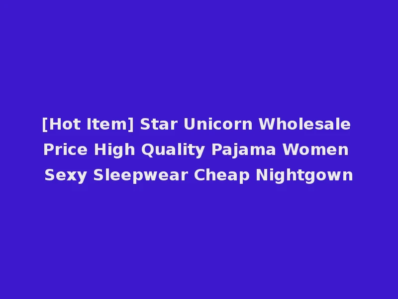 [Hot Item] Star Unicorn Wholesale Price High Quality Pajama Women Sexy Sleepwear Cheap Nightgown