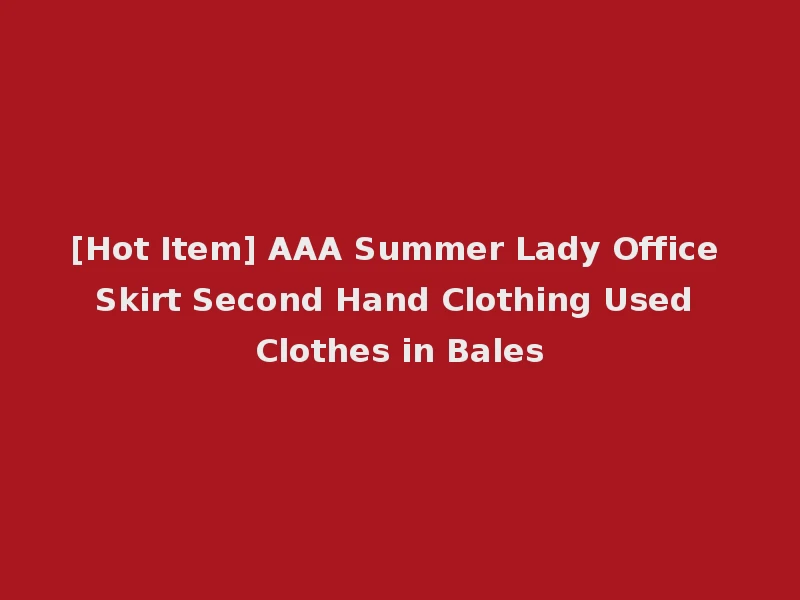 [Hot Item] AAA Summer Lady Office Skirt Second Hand Clothing Used Clothes in Bales