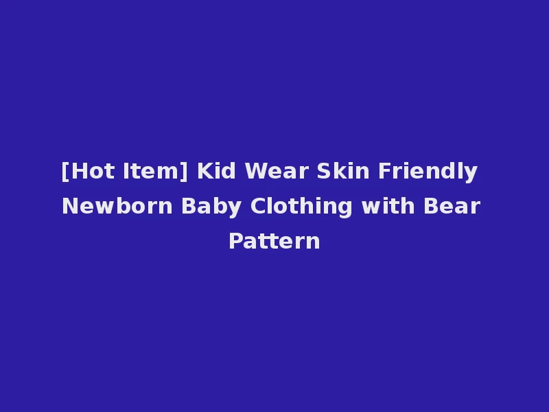 [Hot Item] Kid Wear Skin Friendly Newborn Baby Clothing with Bear Pattern