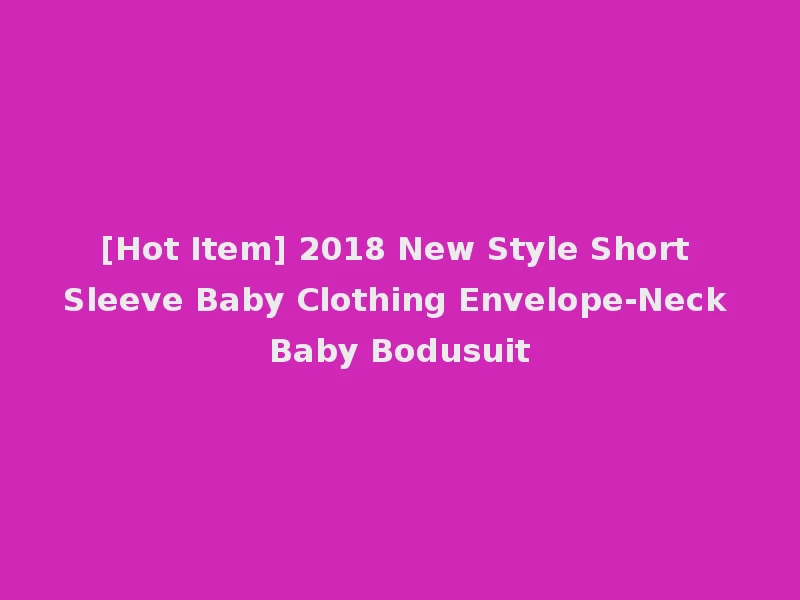[Hot Item] 2018 New Style Short Sleeve Baby Clothing Envelope-Neck Baby Bodusuit