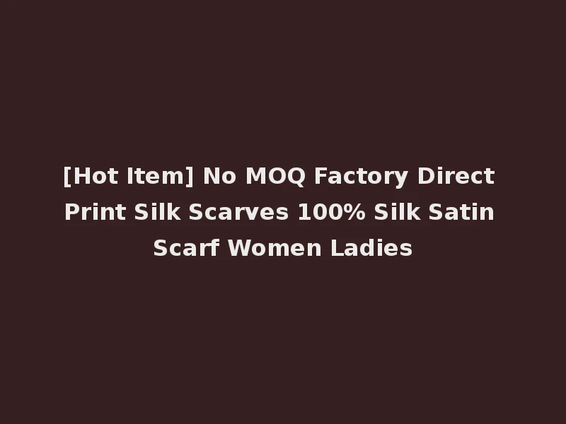 [Hot Item] No MOQ Factory Direct Print Silk Scarves 100% Silk Satin Scarf Women Ladies