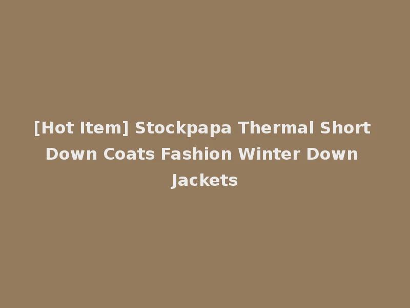 [Hot Item] Stockpapa Thermal Short Down Coats Fashion Winter Down Jackets