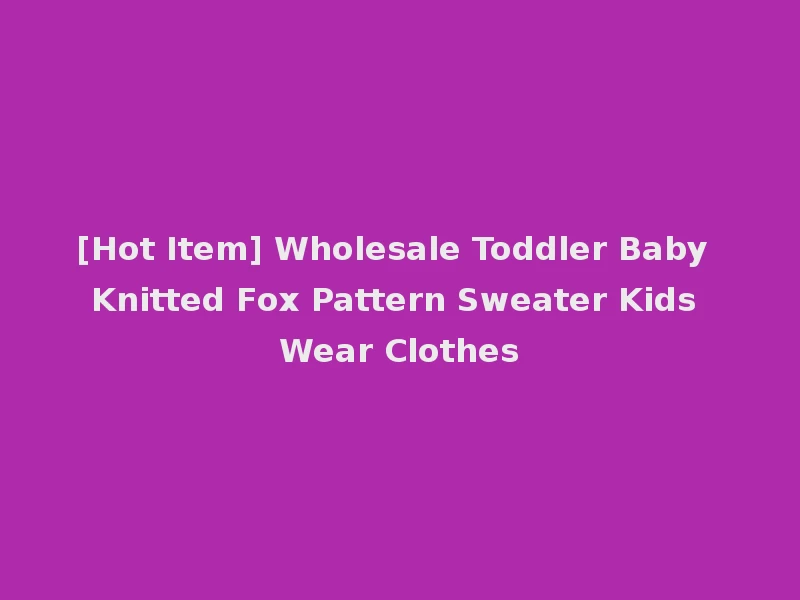 [Hot Item] Wholesale Toddler Baby Knitted Fox Pattern Sweater Kids Wear Clothes