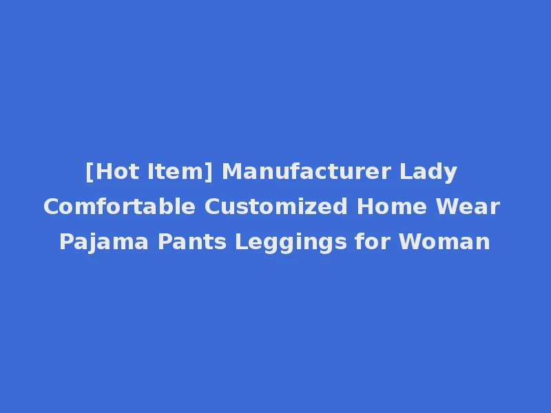 [Hot Item] Manufacturer Lady Comfortable Customized Home Wear Pajama Pants Leggings for Woman