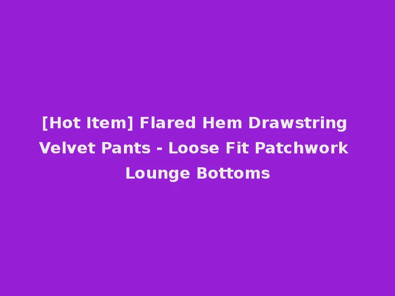 [Hot Item] Flared Hem Drawstring Velvet Pants - Loose Fit Patchwork Lounge Bottoms