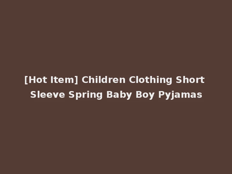 [Hot Item] Children Clothing Short Sleeve Spring Baby Boy Pyjamas