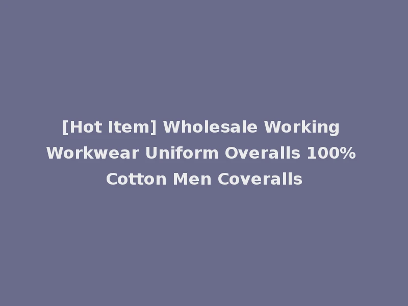 [Hot Item] Wholesale Working Workwear Uniform Overalls 100% Cotton Men Coveralls