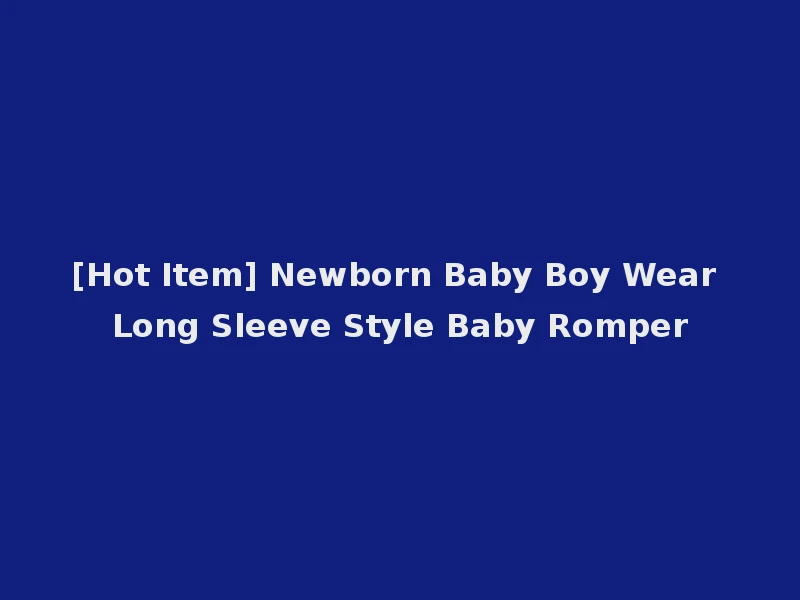 [Hot Item] Newborn Baby Boy Wear Long Sleeve Style Baby Romper