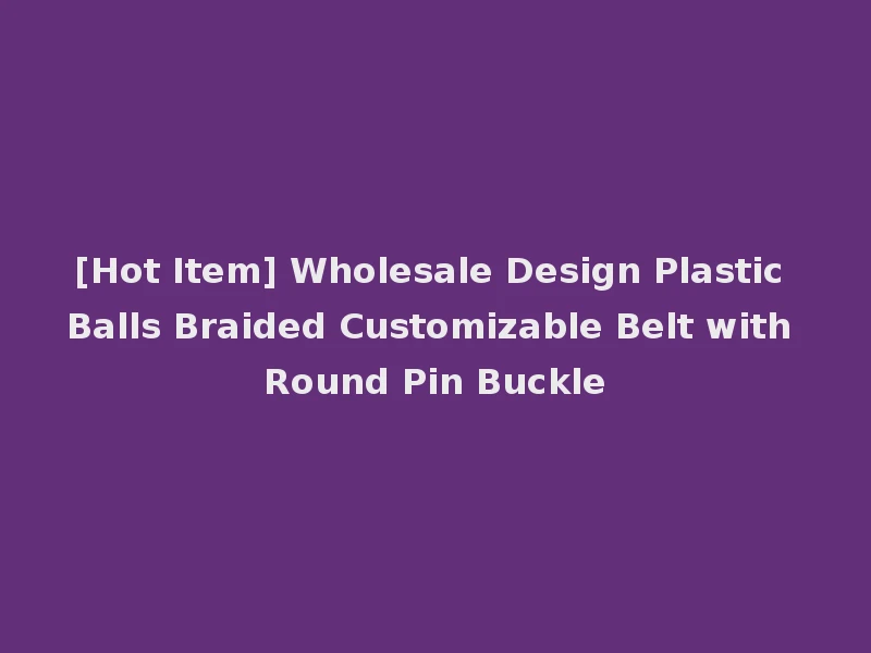 [Hot Item] Wholesale Design Plastic Balls Braided Customizable Belt with Round Pin Buckle